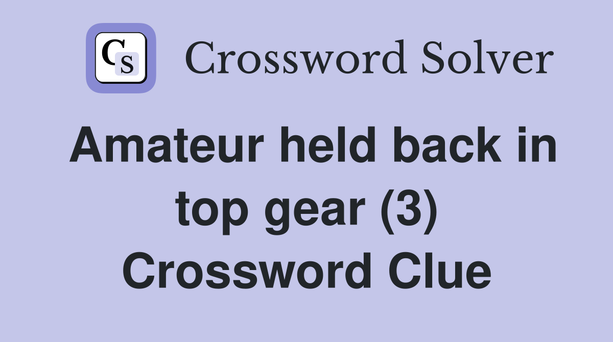 Amateur held back in top gear (3) Crossword Clue Answers Crossword